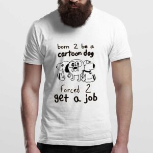 Born To Be A Cartoon Dog Forced To Get A Job T-Shirt
