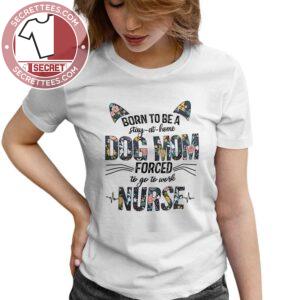 Born To Be A Stay At Home Dog Mom Forced To Go To Work Nurse Shirt