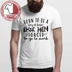 Dog Mom Born To Be A Stay At Home Dog Mom Shirt