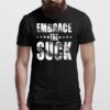 Embrace The Suck T shirt By Dhigraphictees Man T Shirt