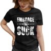 Embrace The Suck T shirt By Dhigraphictees Woman T Shirt