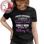 I Never Dream I’d Grow Up To Be A Super Cool Single Mom Shirt