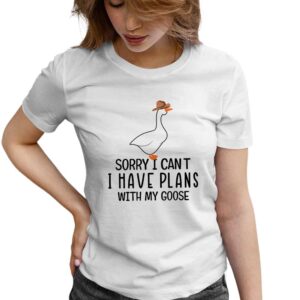 Sorry I Can’t I Have Plans With My Goose Woman T Shirt White Front