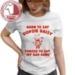 Born To Say Oopsie Daisy Forced To Say My Bad Gang Shirt
