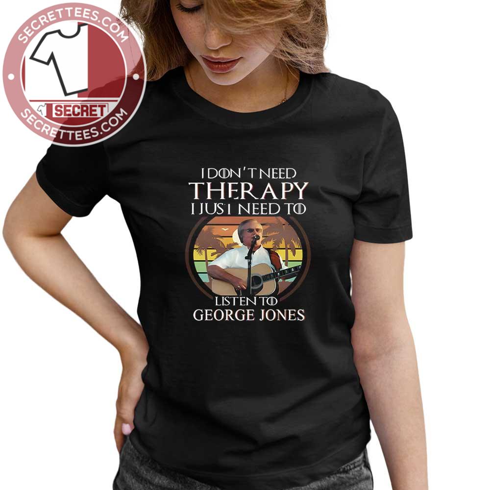I Don't Need Therapy I Just Need To Listen To George Jones Shirt
